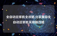 全自动豆浆机全攻略,分享莆田全自动豆浆机实用新攻略