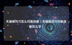 天涯明月刀怎么钓鱼技能〈天涯明月刀钓鱼技能怎么学〉