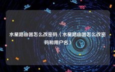 水星路由器怎么改密码〈水星路由器怎么改密码和用户名〉