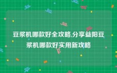 豆浆机哪款好全攻略,分享益阳豆浆机哪款好实用新攻略