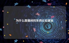 为什么直播间的东西比较便宜