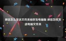 微信怎么发送文件夹给好友电脑版 微信怎样发送电脑文件夹