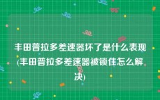 丰田普拉多差速器坏了是什么表现(丰田普拉多差速器被锁住怎么解决)