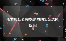 染发剂怎么洗掉(染发剂怎么洗掉 皮肤)