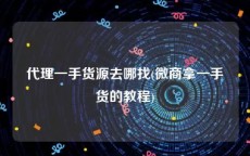 代理一手货源去哪找(微商拿一手货的教程)