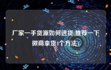 厂家一手货源如何进货(推荐一下微商拿货4个方法)