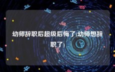 幼师辞职后超级后悔了(幼师想辞职了)