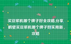 买豆浆机哪个牌子好全攻略,分享鹤壁买豆浆机哪个牌子好实用新攻略