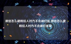 微信怎么建群拉人对方不会被打扰 微信怎么建群拉人对方不会被打扰呢