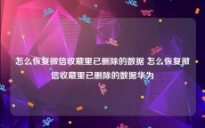 怎么恢复微信收藏里已删除的数据 怎么恢复微信收藏里已删除的数据华为