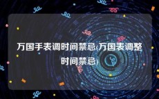 万国手表调时间禁忌(万国表调整时间禁忌)