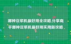 哪种豆浆机最好用全攻略,分享南平哪种豆浆机最好用实用新攻略