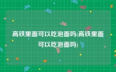 高铁里面可以吃泡面吗(高铁里面可以吃泡面吗)