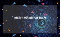 84都洗不掉的顽固污渍怎么办