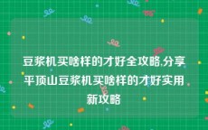 豆浆机买啥样的才好全攻略,分享平顶山豆浆机买啥样的才好实用新攻略