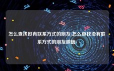 怎么查找没有联系方式的朋友(怎么查找没有联系方式的朋友微信)