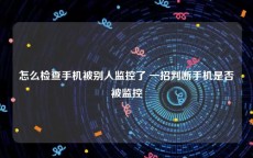 怎么检查手机被别人监控了 一招判断手机是否被监控