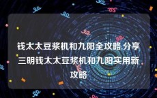 钱太太豆浆机和九阳全攻略,分享三明钱太太豆浆机和九阳实用新攻略