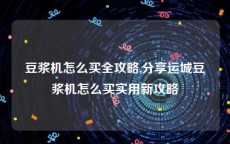 豆浆机怎么买全攻略,分享运城豆浆机怎么买实用新攻略