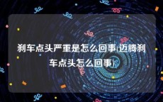 刹车点头严重是怎么回事(迈腾刹车点头怎么回事)