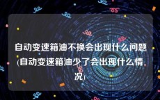 自动变速箱油不换会出现什么问题(自动变速箱油少了会出现什么情况)