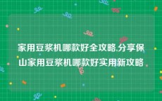 家用豆浆机哪款好全攻略,分享保山家用豆浆机哪款好实用新攻略