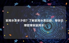 家用水表多少钱？了解家用水表价格，帮你合理管理家庭用水！