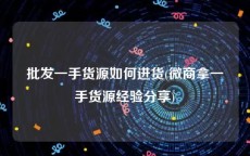 批发一手货源如何进货(微商拿一手货源经验分享)