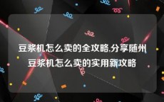 豆浆机怎么卖的全攻略,分享随州豆浆机怎么卖的实用新攻略