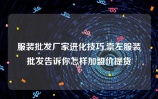 服装批发厂家进化技巧,崇左服装批发告诉你怎样加盟价提货