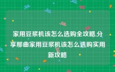 家用豆浆机该怎么选购全攻略,分享那曲家用豆浆机该怎么选购实用新攻略