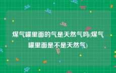 煤气罐里面的气是天然气吗(煤气罐里面是不是天然气)