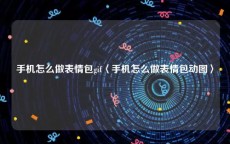 手机怎么做表情包gif〈手机怎么做表情包动图〉