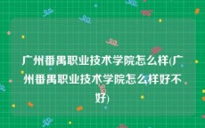 广州番禺职业技术学院怎么样(广州番禺职业技术学院怎么样好不好)