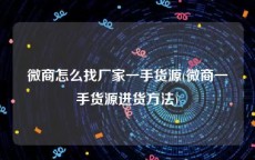 微商怎么找厂家一手货源(微商一手货源进货方法)