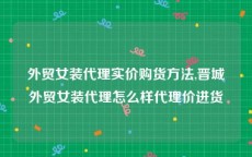 外贸女装代理实价购货方法,晋城外贸女装代理怎么样代理价进货