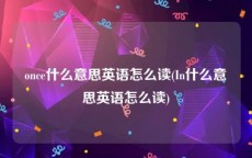 once什么意思英语怎么读(In什么意思英语怎么读)