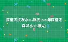 阿道夫洗发水315曝光(2020年阿道夫洗发水315曝光)