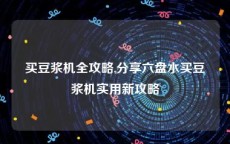 买豆浆机全攻略,分享六盘水买豆浆机实用新攻略