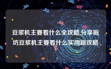 豆浆机主要看什么全攻略,分享廊坊豆浆机主要看什么实用新攻略