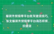 服装外贸接单平台批发提货技巧,张北服装外贸接单平台该怎样低价提货