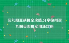 买九阳豆浆机全攻略,分享徐州买九阳豆浆机实用新攻略