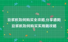 豆浆机如何购买全攻略,分享德阳豆浆机如何购买实用新攻略