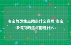 淘宝首页焦点图是什么意思(淘宝详情页的焦点图是什么)