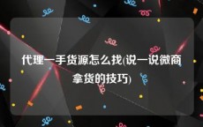 代理一手货源怎么找(说一说微商拿货的技巧)