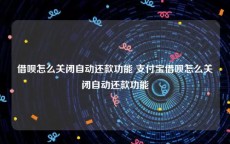 借呗怎么关闭自动还款功能 支付宝借呗怎么关闭自动还款功能