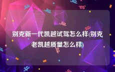 别克新一代凯越试驾怎么样(别克老凯越质量怎么样)