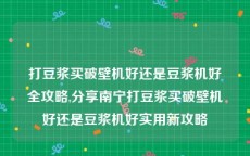 打豆浆买破壁机好还是豆浆机好全攻略,分享南宁打豆浆买破壁机好还是豆浆机好实用新攻略