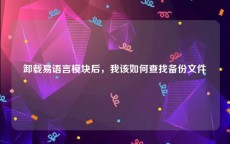 卸载易语言模块后，我该如何查找备份文件