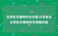 豆浆机买哪种好全攻略,分享淮北豆浆机买哪种好实用新攻略